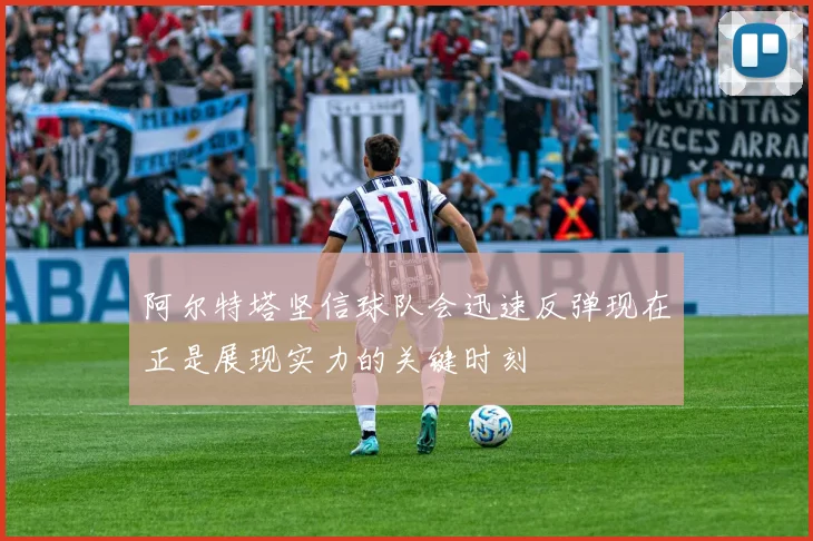 阿尔特塔坚信球队会迅速反弹现在正是展现实力的关键时刻