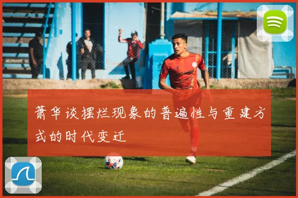 萧华谈摆烂现象的普遍性与重建方式的时代变迁