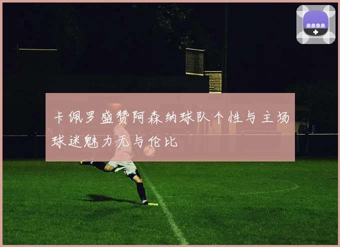 卡佩罗盛赞阿森纳球队个性与主场球迷魅力无与伦比