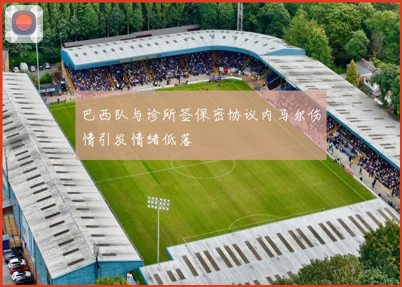 巴西队与诊所签保密协议内马尔伤情引发情绪低落