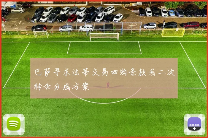 巴萨寻求法蒂交易回购条款或二次转会分成方案