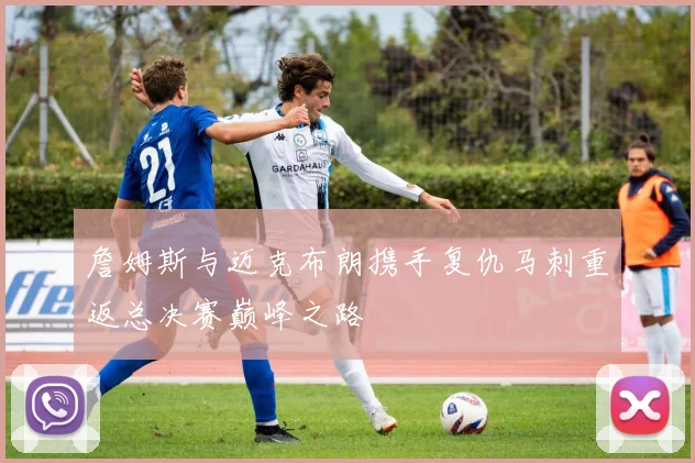 詹姆斯与迈克布朗携手复仇马刺重返总决赛巅峰之路