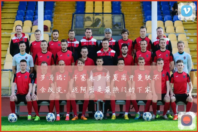 罗马诺：卡塞米罗今夏离开曼联不会改变，迈阿密是最热门的下家