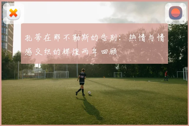 孔蒂在那不勒斯的告别：热情与情感交织的辉煌两年回顾