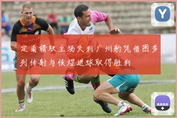 定南赣联主场失利广州豹凭借图多列传射与侯煜进球取得胜利